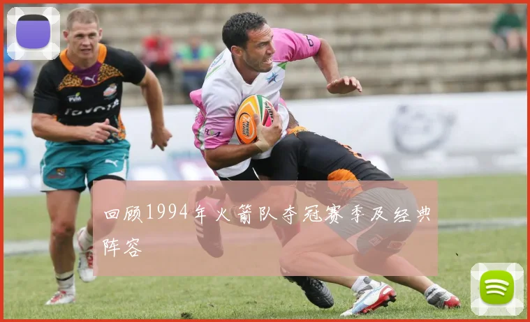 回顾1994年火箭队夺冠赛季及经典阵容