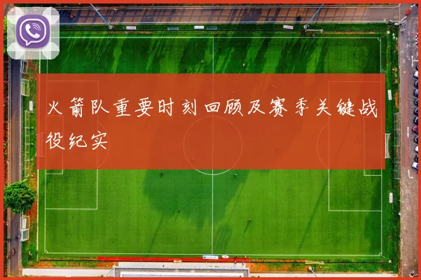 火箭队重要时刻回顾及赛季关键战役纪实