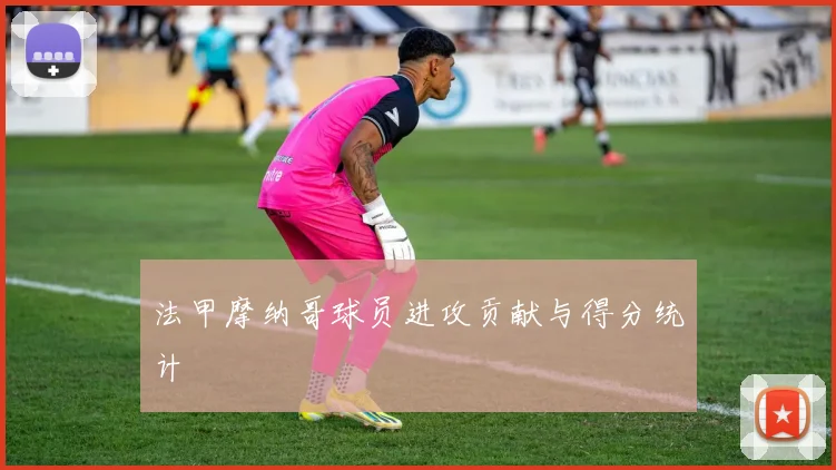 法甲摩纳哥球员进攻贡献与得分统计