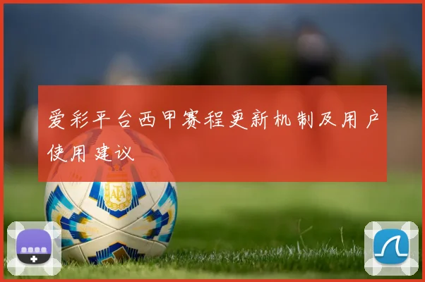 爱彩平台西甲赛程更新机制及用户使用建议