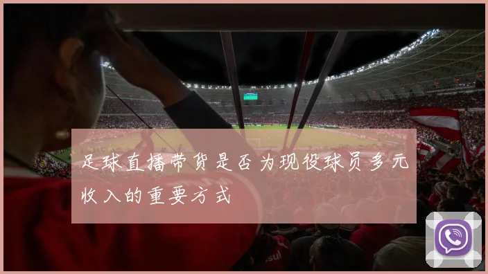 足球直播带货是否为现役球员多元收入的重要方式