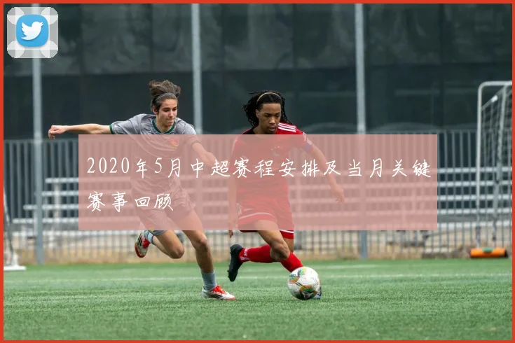2020年5月中超赛程安排及当月关键赛事回顾