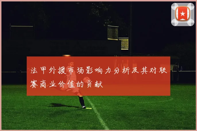 法甲外援市场影响力分析及其对联赛商业价值的贡献