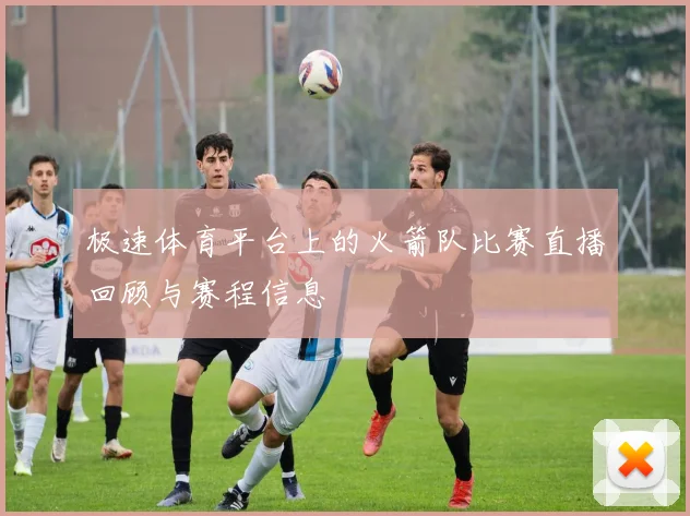 极速体育平台上的火箭队比赛直播回顾与赛程信息