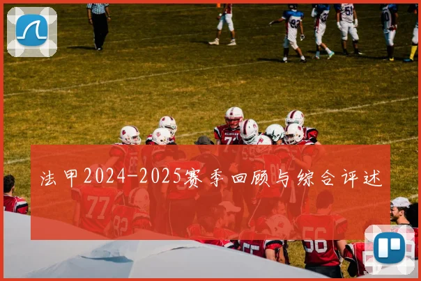 法甲2024-2025赛季回顾与综合评述