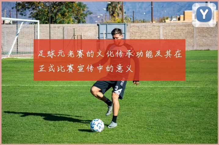 足球元老赛的文化传承功能及其在正式比赛宣传中的意义