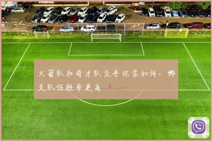 火箭队和奇才队交手记录如何，哪支队伍胜率更高