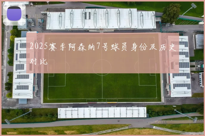 2025赛季阿森纳7号球员身份及历史对比