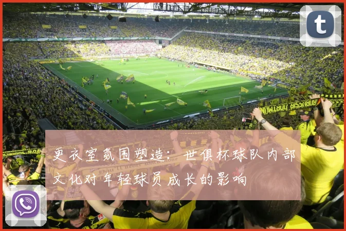更衣室氛围塑造：世俱杯球队内部文化对年轻球员成长的影响